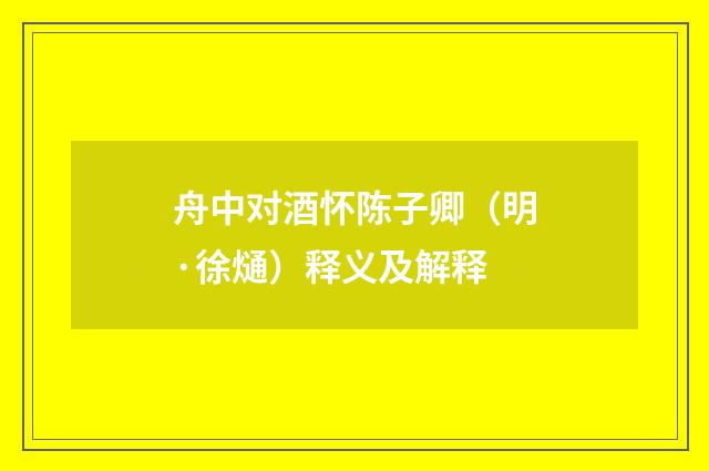 舟中对酒怀陈子卿（明·徐熥）释义及解释