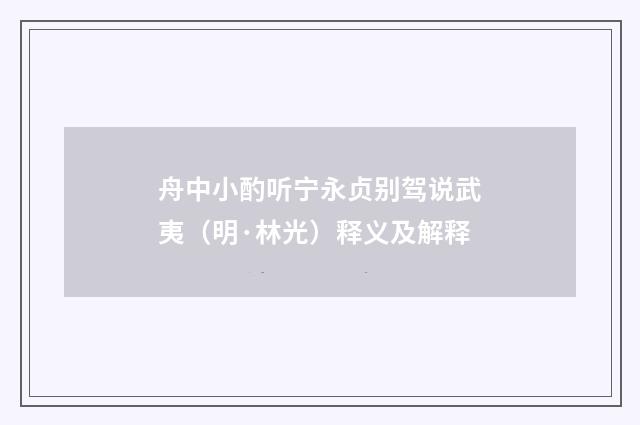 舟中小酌听宁永贞别驾说武夷（明·林光）释义及解释