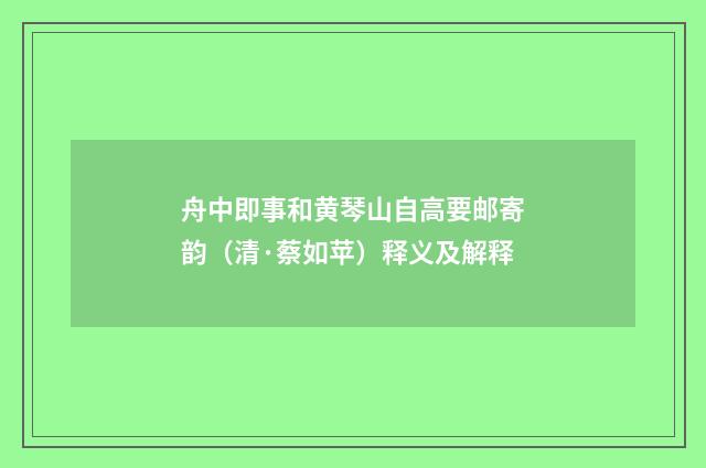 舟中即事和黄琴山自高要邮寄韵（清·蔡如苹）释义及解释