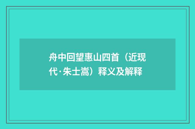 舟中回望惠山四首（近现代·朱士嵩）释义及解释