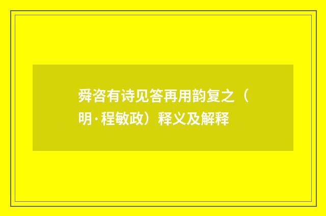 舜咨有诗见答再用韵复之（明·程敏政）释义及解释