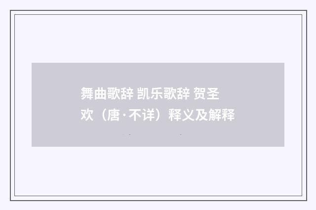 舞曲歌辞 凯乐歌辞 贺圣欢（唐·不详）释义及解释