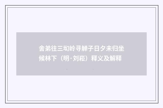 舍弟往三㘭岭寻觯子日夕未归坐候林下（明·刘崧）释义及解释