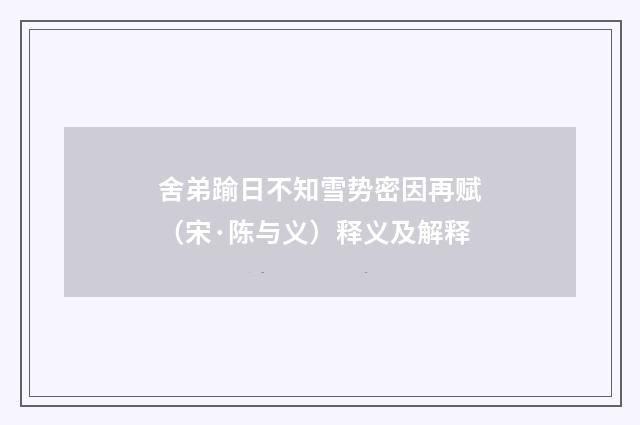 舍弟踰日不知雪势密因再赋（宋·陈与义）释义及解释