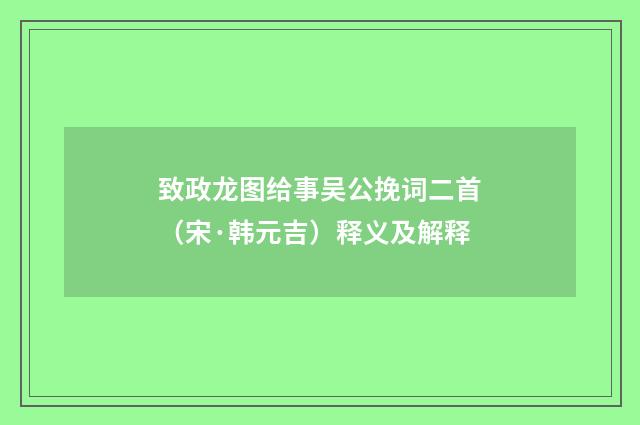 致政龙图给事吴公挽词二首（宋·韩元吉）释义及解释