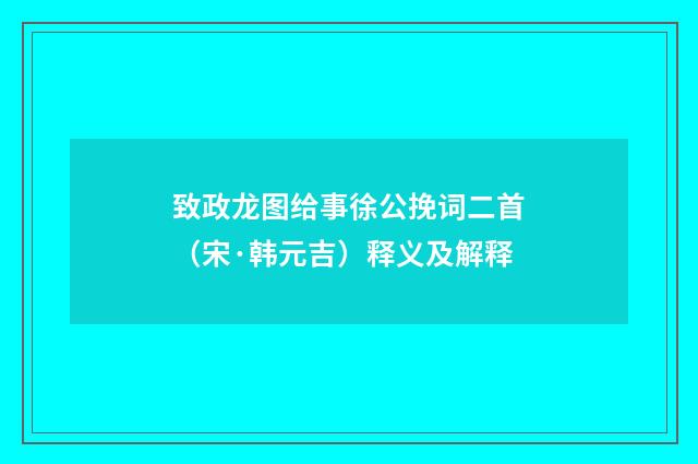 致政龙图给事徐公挽词二首（宋·韩元吉）释义及解释