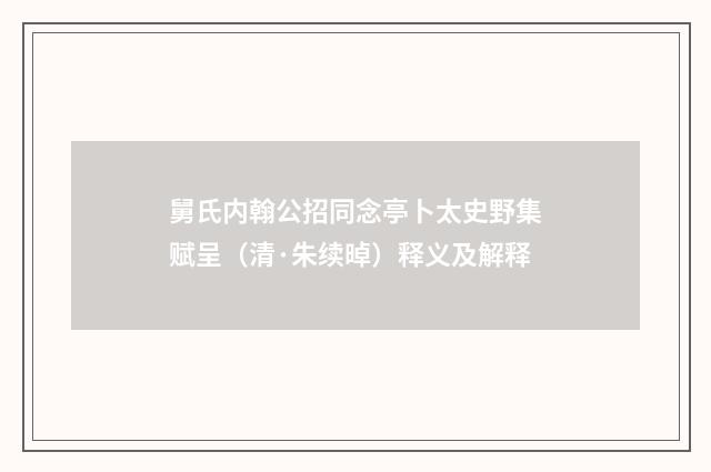 舅氏内翰公招同念亭卜太史野集赋呈（清·朱续晫）释义及解释
