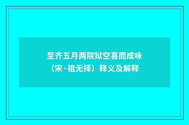 至齐五月两院狱空喜而成咏（宋·祖无择）释义及解释
