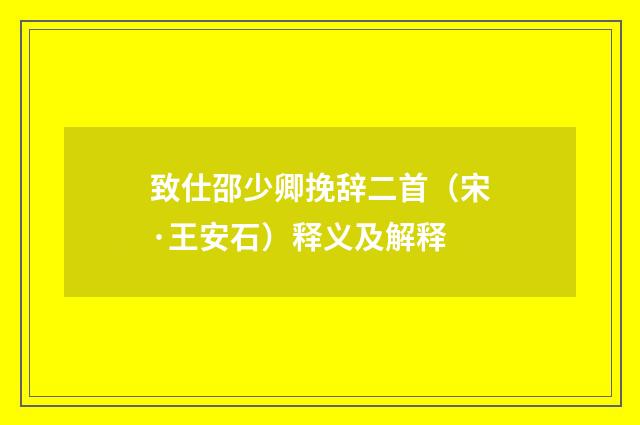 致仕邵少卿挽辞二首（宋·王安石）释义及解释