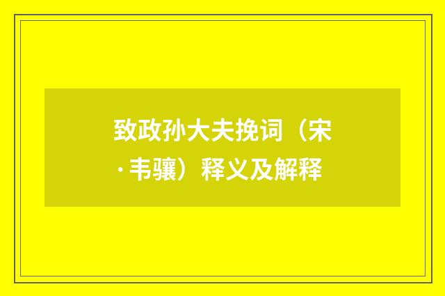 致政孙大夫挽词（宋·韦骧）释义及解释