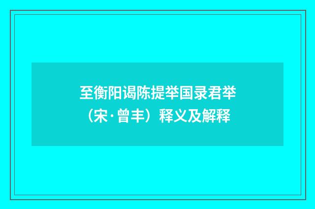 至衡阳谒陈提举国录君举（宋·曾丰）释义及解释