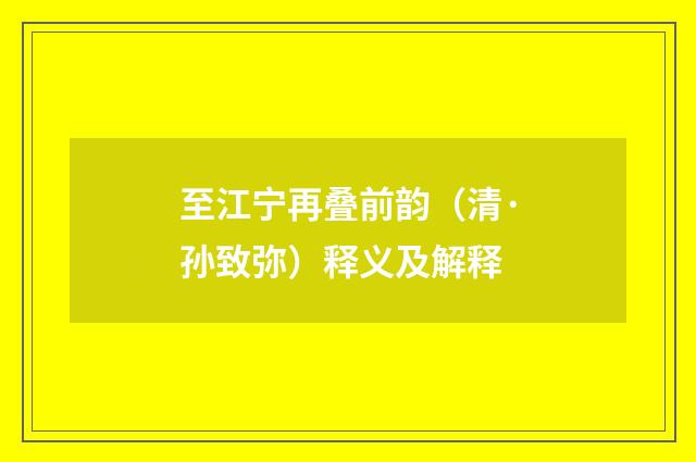 至江宁再叠前韵（清·孙致弥）释义及解释