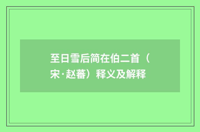 至日雪后简在伯二首（宋·赵蕃）释义及解释