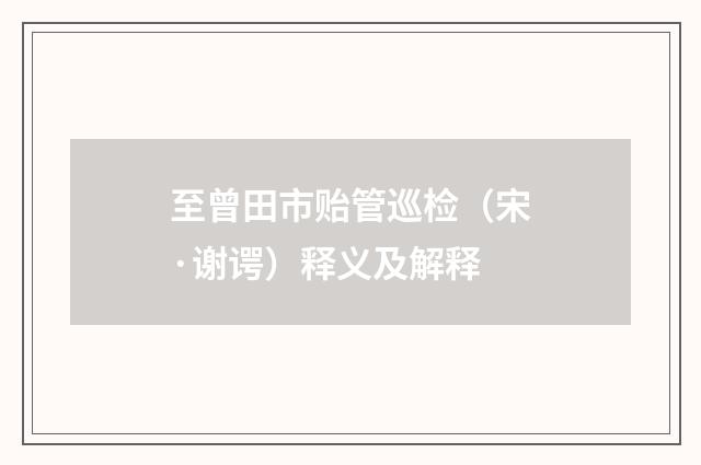 至曾田市贻管巡检（宋·谢谔）释义及解释