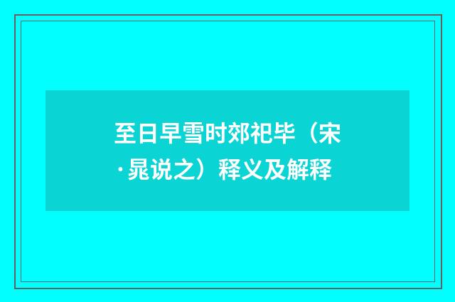 至日早雪时郊祀毕（宋·晁说之）释义及解释