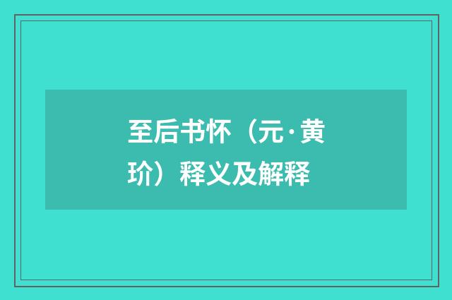 至后书怀（元·黄玠）释义及解释