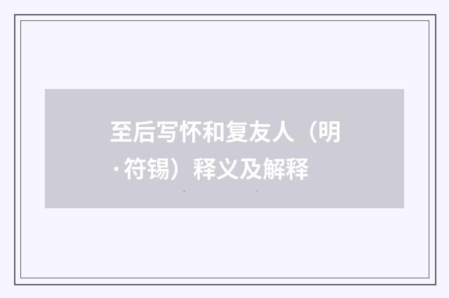 至后写怀和复友人（明·符锡）释义及解释