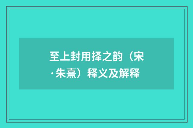 至上封用择之韵（宋·朱熹）释义及解释