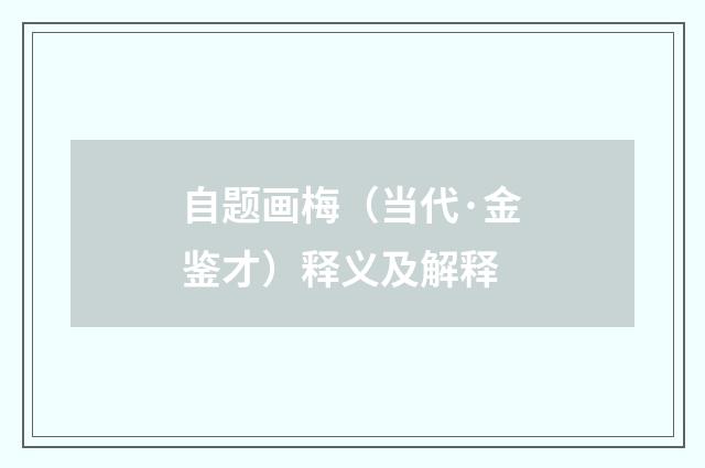 自题画梅（当代·金鉴才）释义及解释