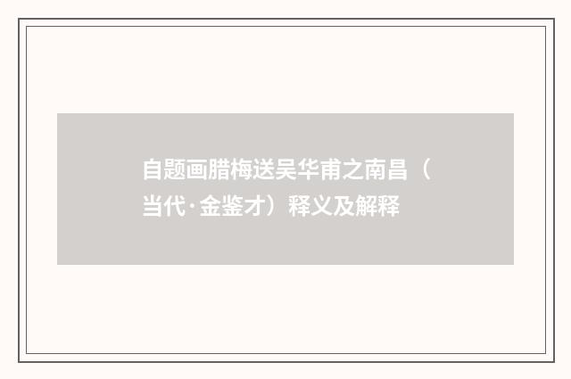 自题画腊梅送吴华甫之南昌（当代·金鉴才）释义及解释