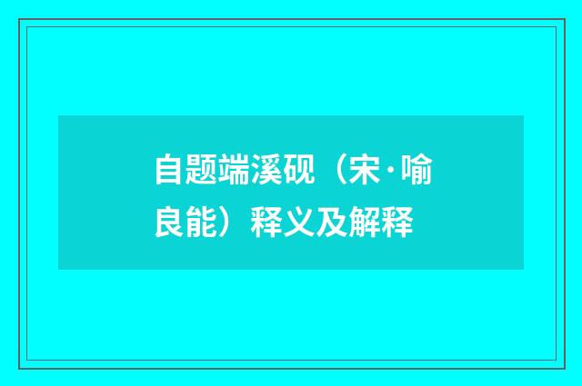 自题端溪砚（宋·喻良能）释义及解释