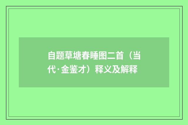 自题草塘春睡图二首（当代·金鉴才）释义及解释