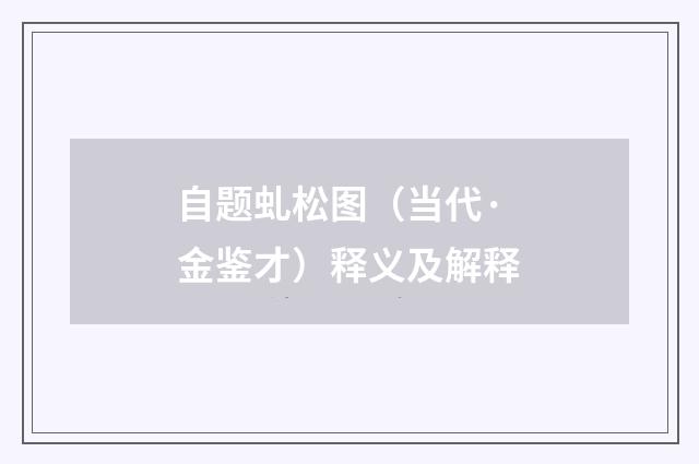 自题虬松图（当代·金鉴才）释义及解释