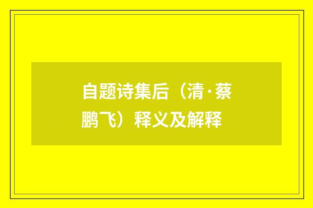 自题诗集后（清·蔡鹏飞）释义及解释
