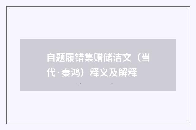 自题履错集赠储洁文（当代·秦鸿）释义及解释