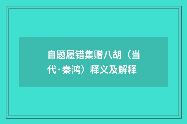 自题履错集赠八胡（当代·秦鸿）释义及解释