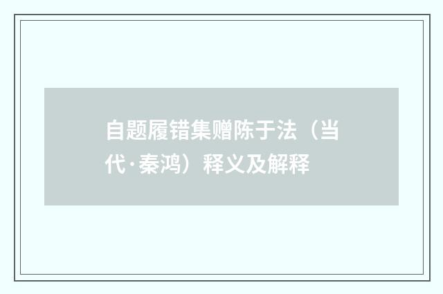 自题履错集赠陈于法（当代·秦鸿）释义及解释