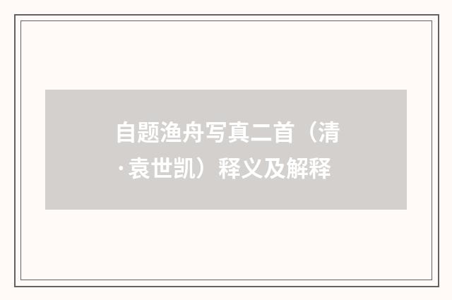 自题渔舟写真二首（清·袁世凯）释义及解释