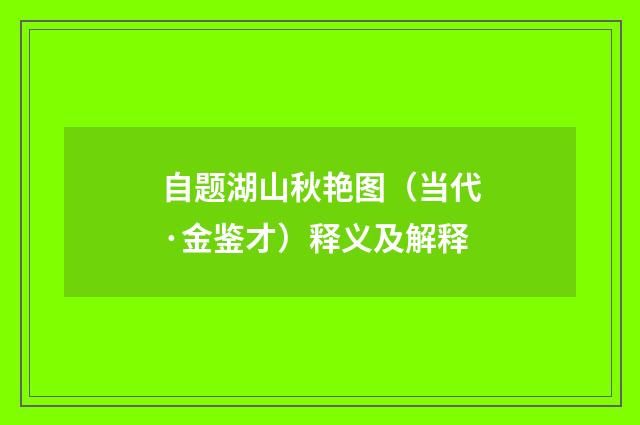 自题湖山秋艳图（当代·金鉴才）释义及解释