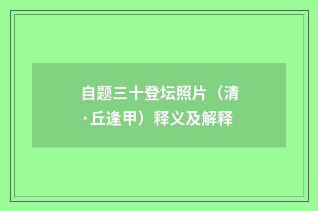 自题三十登坛照片（清·丘逢甲）释义及解释