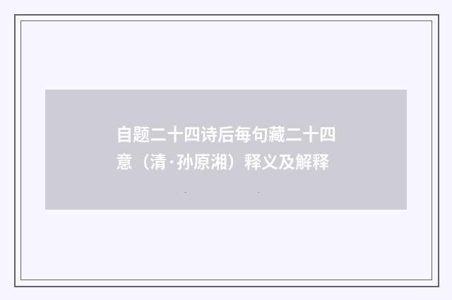 自题二十四诗后每句藏二十四意（清·孙原湘）释义及解释