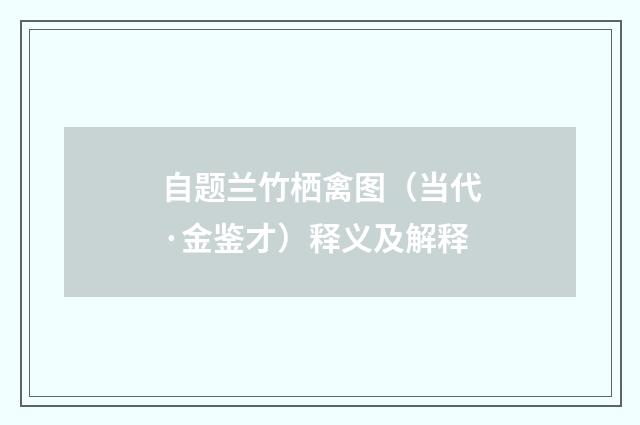 自题兰竹栖禽图（当代·金鉴才）释义及解释
