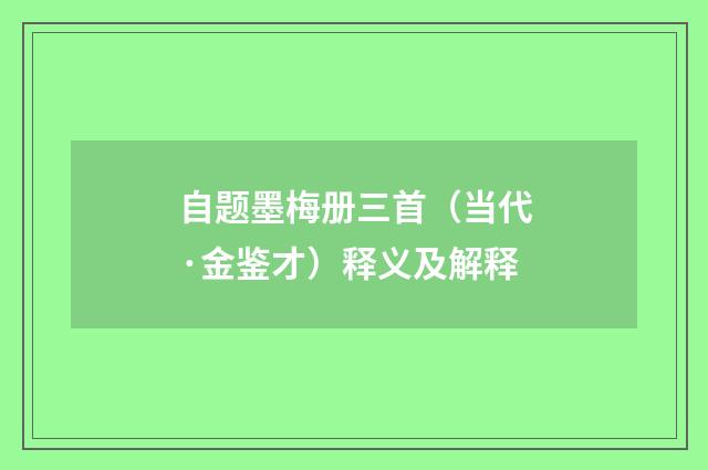 自题墨梅册三首（当代·金鉴才）释义及解释