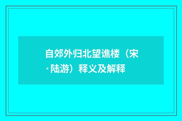 自郊外归北望谯楼（宋·陆游）释义及解释