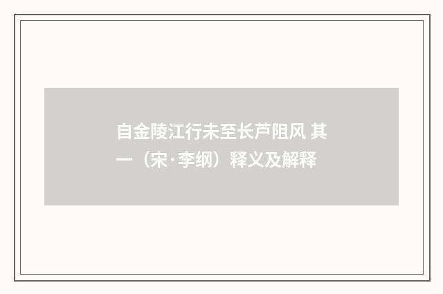 自金陵江行未至长芦阻风 其一（宋·李纲）释义及解释