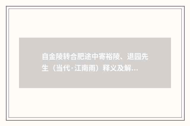 自金陵转合肥途中寄裕陵、退园先生（当代·江南雨）释义及解释