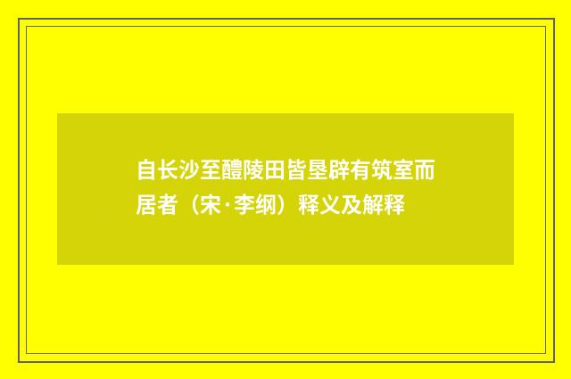 自长沙至醴陵田皆垦辟有筑室而居者（宋·李纲）释义及解释