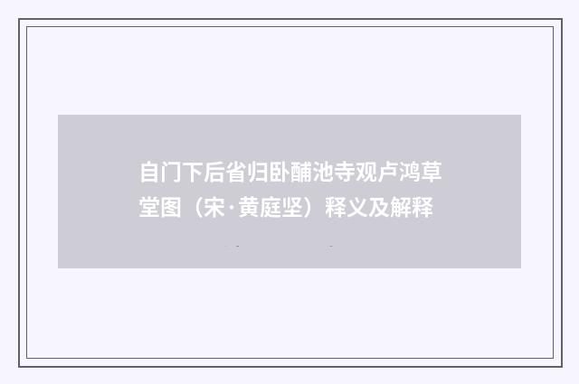 自门下后省归卧酺池寺观卢鸿草堂图（宋·黄庭坚）释义及解释