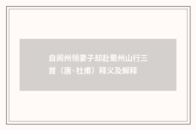 自阆州领妻子却赴蜀州山行三首（唐·杜甫）释义及解释