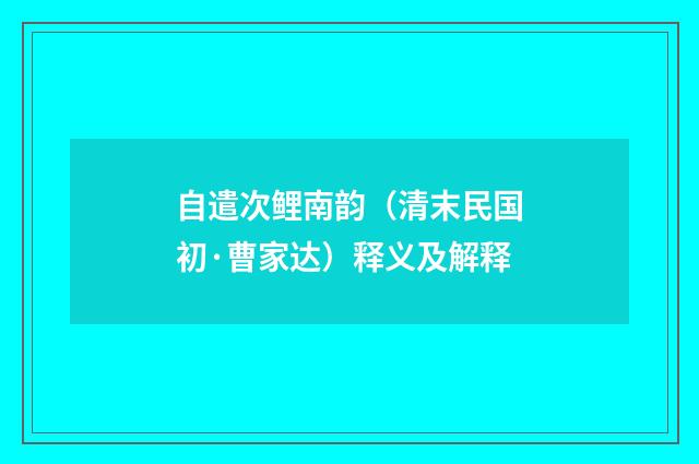 自遣次鲤南韵（清末民国初·曹家达）释义及解释