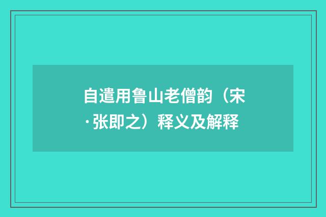 自遣用鲁山老僧韵（宋·张即之）释义及解释