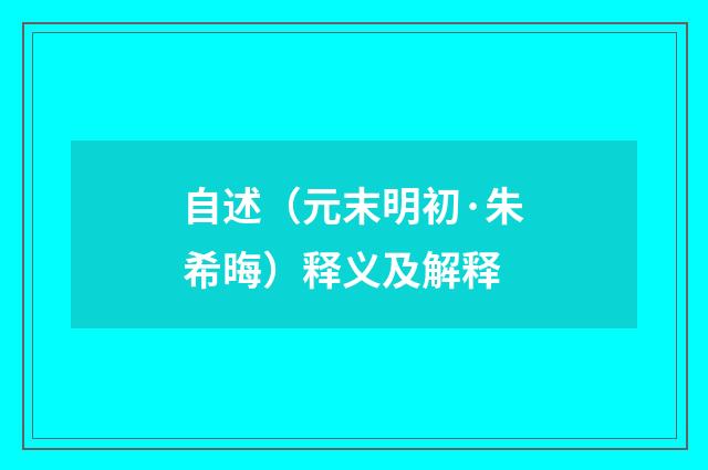 自述（元末明初·朱希晦）释义及解释