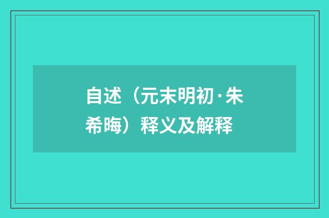 自述（元末明初·朱希晦）释义及解释