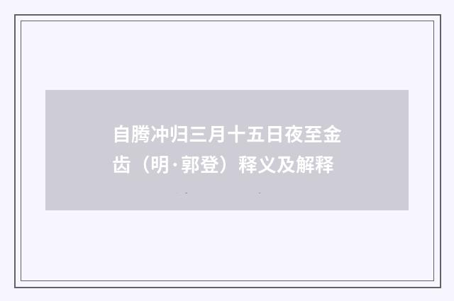 自腾冲归三月十五日夜至金齿（明·郭登）释义及解释