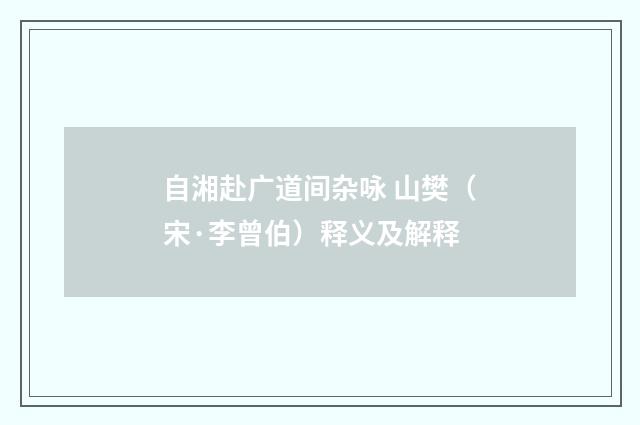 自湘赴广道间杂咏 山樊（宋·李曾伯）释义及解释
