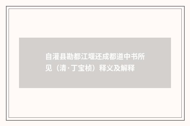 自灌县勘都江堰还成都道中书所见(清·丁宝桢)释义及解释